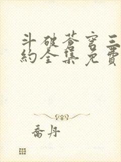 斗破苍穹三年之约全集免费完整版