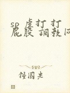 sp 虐打 打屁股 调教网站
