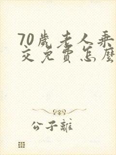70岁老人乘公交免费怎么办卡