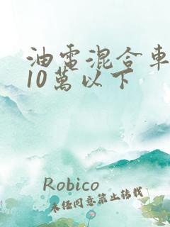 油电混合车推荐10万以下
