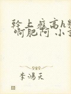 干上瘾高h糙汉 啊肥阿 小说