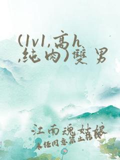 (1v1,高h,纯肉)双男 (1v1,高h,纯肉)双男