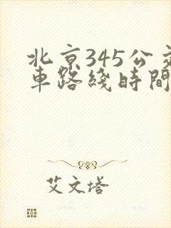 北京345公交车路线时间表 北京345公交车路线时间表