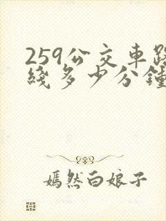 259公交车路线多少分钟一趟