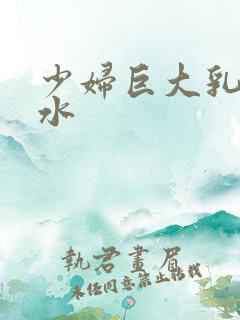 少妇巨大乳挤奶水