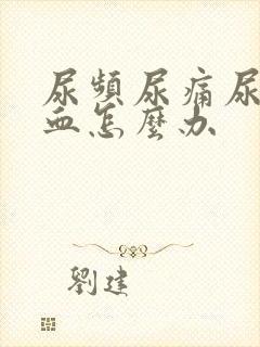 尿频尿痛尿急尿血怎么办