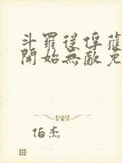 斗罗从俘获女神开始无敌免费阅读 斗罗从俘获女神开始无敌免费阅读