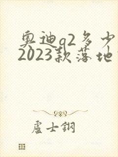 奥迪q2多少钱2023款落地价