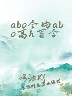 abo全肉abo高h百合