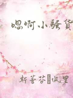嗯啊小骚货哦哦