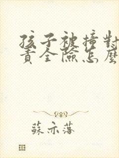 孩子被撞对方全责全险怎么理赔