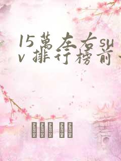 15万左右suv 排行榜前十名