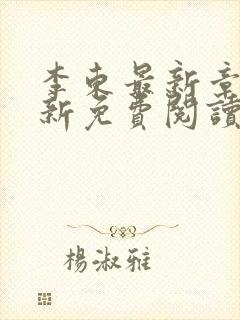 李东最新章节更新免费阅读 李东最新章节更新免费阅读