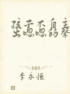 孩子不自主的发出嗯嗯的声音