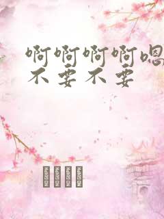 啊啊啊啊嗯嗯嗯不要不要