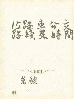 15路车公交车路线及时间