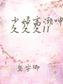 少妇高潮呻吟久久久久11