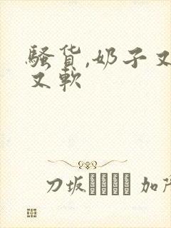 骚货,奶子又大又软