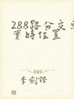 288路公交车实时位置 288路公交车实时位置