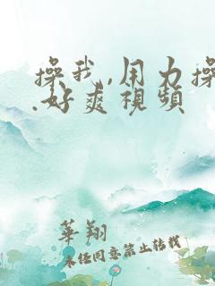 操我,用力操我.好爽视频