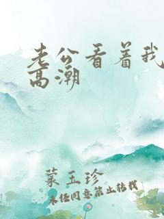 老公看着我被c高潮