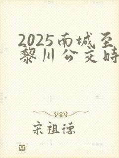 2025南城至黎川公交时间表