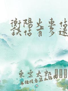 衡阳火车站到高铁站有多远