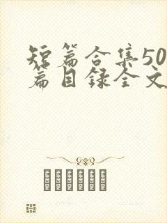 短篇合集500篇目录全文阅读