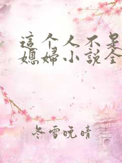 这个人不是你儿媳妇小说全文阅读