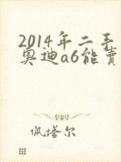 2014年二手奥迪a6能卖多少钱
