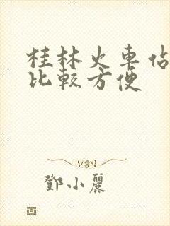 桂林火车站哪个比较方便