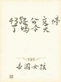 43路公交停运了吗今天