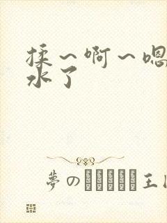 揉～啊～嗯…出水了