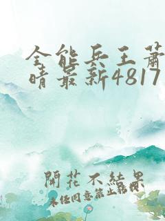 全能兵王萧晨苏晴最新4817 全能兵王萧晨苏晴最新4817