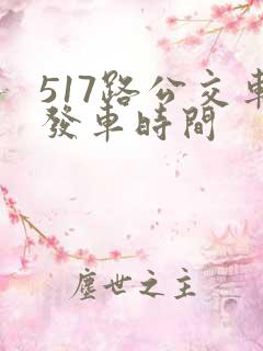 517路公交车发车时间 517路公交车发车时间