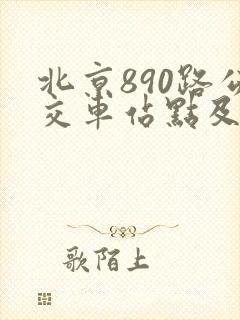 北京890路公交车站点及发车时间 北京890路公交车站点及发车时间