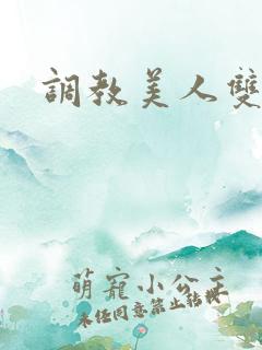 调教美人双性 调教美人双性