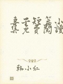 妻子短篇小说合集免费阅读 妻子短篇小说合集免费阅读