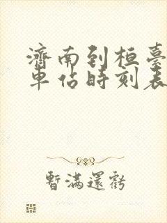 济南到桓台的火车站时刻表 济南到桓台的火车站时刻表