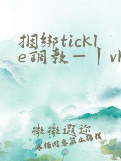 捆绑tickle调教—丨vk 捆绑tickle调教—丨vk