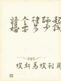 请个律师起诉离婚要多少钱