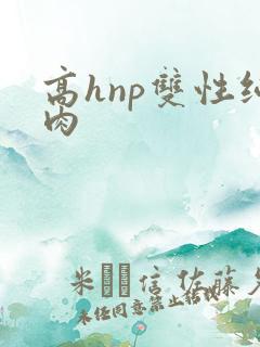 高hnp双性纯肉