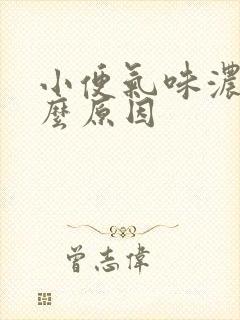 小便气味浓是什么原因 小便气味浓是什么原因