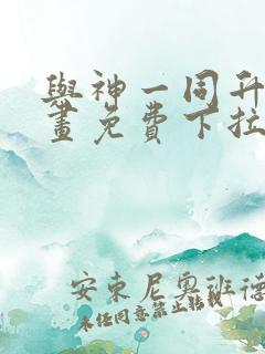 与神一同升级漫画免费下拉式六漫画 与神一同升级漫画免费下拉式六漫画