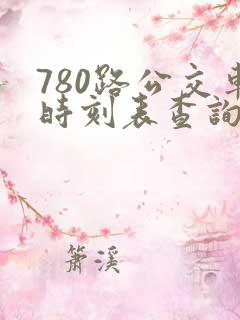 780路公交车时刻表查询 780路公交车时刻表查询
