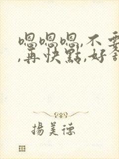 嗯嗯嗯,不要停,再快点,好舒服
