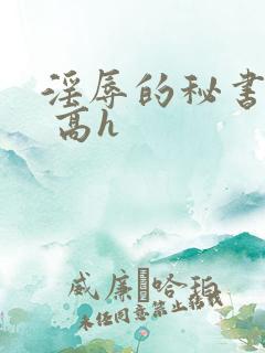 淫辱的秘书调教 高h