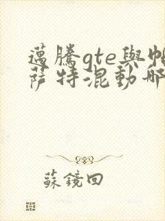 迈腾gte与帕萨特混动哪个好