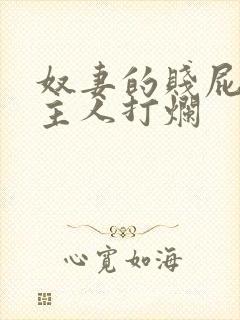 奴妻的贱屁股被主人打烂