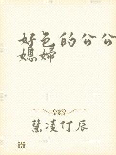 好色的公公和儿媳妇